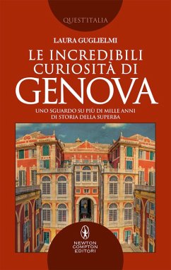 Le incredibili curiosità di Genova. Uno sguardo su più di mille anni di storia della Superba - Guglielmi, Laura