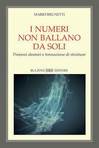 I numeri non ballano da soli. Processi aleatori e formazione di strutture - Brunetti, Mario