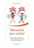 Burattini per scelta? Difenditi dalla manipolazione e riempi di significato la tua vita grazie alla consapevolezza Burattini per scelta? Difenditi dalla manipolazione e riempi di significato la tua vita grazie alla consapevolezza
