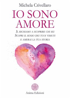 Cover Io sono Amore. Il richiamo a scoprire chi sei. Scopri il senso dei tuoi vissuti e amerai la tua storia
