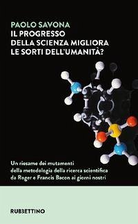 Cover Il progresso della scienza migliora le sorti dell'umanità? Un riesame dei mutamenti della metodologia della ricerca scientifica da Roger e Francis Bacon ai giorni nostri