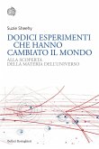 Dodici esperimenti che hanno cambiato il mondo. Alla scoperta della materia dell'universo Dodici esperimenti che hanno cambiato il mondo. Alla scoperta della materia dell'universo