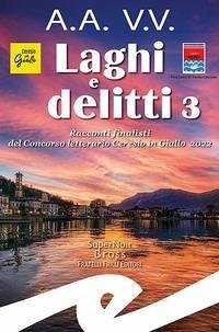 Laghi e delitti 3. Racconti finalisti del Concorso Letterario Ceresio in Giallo 2022 Laghi e delitti 3. Racconti finalisti del Concorso Letterario Ceresio in Giallo 2022