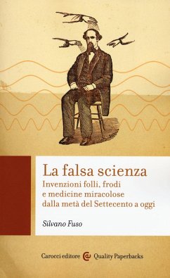 La falsa scienza. Invenzioni folli, frodi e medicine miracolose dalla metà del Settecento a oggi - Fuso, Silvano
