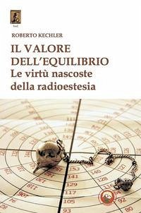 Il valore dell'equilibrio. Le virtù nascoste della radioestesia - Kechler, Roberto