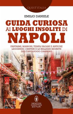 Guida curiosa ai luoghi insoliti di Napoli. Fantasmi, massoni, templi pagani e antiche leggende: i misteri e le bellezze segrete del capoluogo campano - Daniele, Emilio
