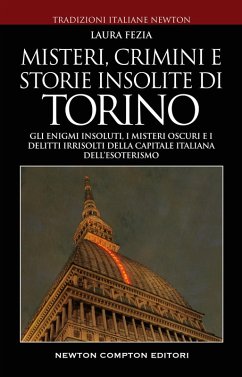 Misteri, crimini e storie insolite di Torino. Gli enigmi insoluti, i misteri oscuri e i delitti irrisolti della capitale italiana dell'esoterismo - Fezia, Laura