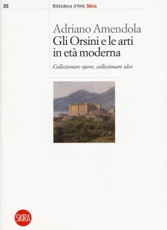 Gli Orsini e le arti in età moderna. Collezionare opere, collezionare idee - Amendola, Adriano Gli Orsini e le arti in età moderna. Collezionare opere, collezionare idee - Amendola, Adriano