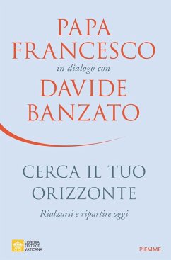 Cerca il tuo orizzonte. Rialzarsi e ripartire oggi. Papa Francesco in dialogo con Davide Banzato - Banzato, Davide; Francesco (Jorge Mario Bergoglio)