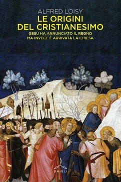 Le origini del cristianesimo. Gesù ha annunciato il Regno ma invece è arrivata la Chiesa - Loisy, Alfred Le origini del cristianesimo. Gesù ha annunciato il Regno ma invece è arrivata la Chiesa - Loisy, Alfred