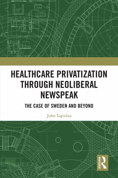 Healthcare Privatization through Neoliberal Newspeak (eBook, ePUB) - Lapidus, John Healthcare Privatization through Neoliberal Newspeak (eBook, ePUB) - Lapidus, John