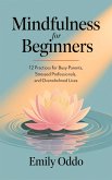 Mindfulness for Beginners: 12 Practices for Busy Parents, Stressed Professionals, and Overwhelmed Lives (eBook, ePUB) Mindfulness for Beginners: 12 Practices for Busy Parents, Stressed Professionals, and Overwhelmed Lives (eBook, ePUB)