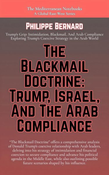 The Blackmail Doctrine:Trump, Israel, And The Arab Compliance (The Mediterranean Notebooks) (eBook, ePUB) The Blackmail Doctrine:Trump, Israel, And The Arab Compliance (The Mediterranean Notebooks) (eBook, ePUB)