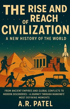 The Rise and Reach of Civilization: A New History of the World: From Ancient Empires and Global Conflicts to Modern Discoveries - A Journey Through Mankind's Most Defining Moments (eBook, ePUB) - A. R. Patel