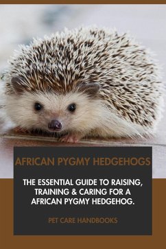 Cover African Pygmy Hedgehogs: The Essential Guide to Raising, Training & Caring for An African Pygmy Hedgehog. (eBook, ePUB)