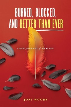 Burned, Blocked, and Better Than Ever: A Raw Journey of Healing (eBook, ePUB) - Woods, Joni Burned, Blocked, and Better Than Ever: A Raw Journey of Healing (eBook, ePUB) - Woods, Joni