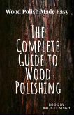 The Complete Guide to wood Polishing : Mastering Tools and Techniques (eBook, ePUB)