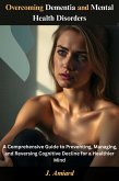 Overcoming Dementia and Mental Health Disorders (eBook, ePUB) Overcoming Dementia and Mental Health Disorders (eBook, ePUB)
