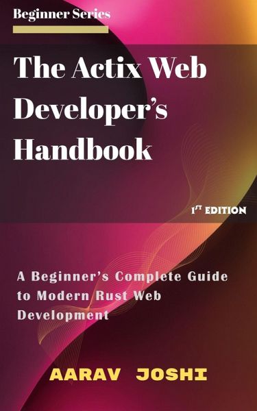 The Actix Web Developer's Handbook: A Beginner's Complete Guide to Modern Rust Web Development (eBook, ePUB) The Actix Web Developer's Handbook: A Beginner's Complete Guide to Modern Rust Web Development (eBook, ePUB)