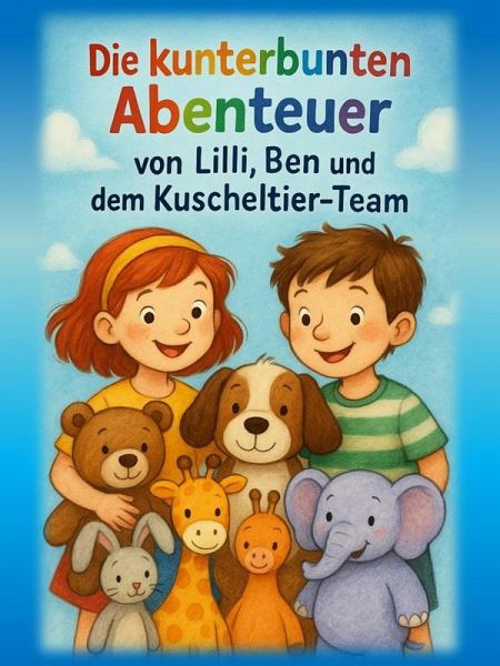 Die kunterbunten Abenteuer von Lilli, Ben und dem Kuscheltier-Team (eBook, ePUB)