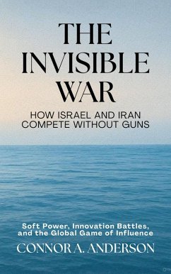 The Invisible War: How Israel and Iran Compete Without Guns: Soft Power, Innovation Battles, and the Global Game of Influence (eBook, ePUB) - Anderson, Connor A.