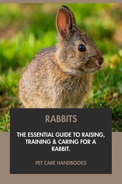Cover Rabbits: The Essential Guide to Raising, Training & Caring for A Rabbit. (eBook, ePUB)