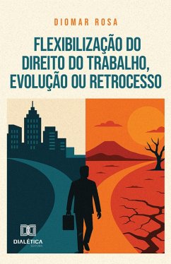 Flexibilização do Direito do Trabalho, Evolução ou Retrocesso (eBook, ePUB) - Rosa, Diomar