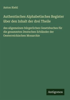 Authentisches Alphabetisches Register über den Inhalt der drei Theile - Riehl, Anton Authentisches Alphabetisches Register über den Inhalt der drei Theile - Riehl, Anton