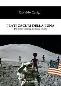 I lati oscuri della luna. Dal moon landing all'alieno lunare - Carigi, Osvaldo I lati oscuri della luna. Dal moon landing all'alieno lunare - Carigi, Osvaldo