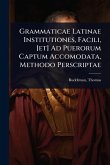 Grammaticae Latinae Institutiones, Facili, [et] Ad Puerorum Captum Accomodata, Methodo Perscriptae