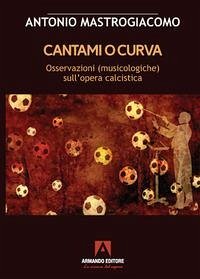 Cantami o curva. Osservazioni (musicologiche) sull'opera calcistica - Mastrogiacomo, Antonio Cantami o curva. Osservazioni (musicologiche) sull'opera calcistica - Mastrogiacomo, Antonio