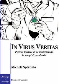 In virus veritas. Piccolo trattato di comunicazione in tempi di pandemia - Sperduto, Michele