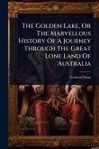 The Golden Lake, Or The Marvellous History Of A Journey Through The Great Lone Land Of Australia