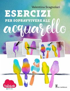 Esercizi per sopravvivere all'acquarello. Dalla teoria alla pratica con Fantasvale Art Lab - Scagnolari, Valentina