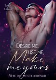 Desire me, use me, make me yours Desire me, use me, make me yours