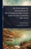 De Historia Ss. Imaginum Et Picturarum Pro Vero Earum Usu Contra Abususa