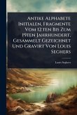 Antike Alphabete Initialen, Fragmente Vom 12.ten Bis Zum 19ten Jahrhundert, Gesammelt Gezeichnet Und Gravirt Von Louis Seghers Antike Alphabete Initialen, Fragmente Vom 12.ten Bis Zum 19ten Jahrhundert, Gesammelt Gezeichnet Und Gravirt Von Louis Seghers