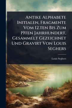 Cover Antike Alphabete Initialen, Fragmente Vom 12.ten Bis Zum 19ten Jahrhundert, Gesammelt Gezeichnet Und Gravirt Von Louis Seghers