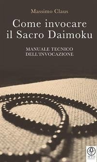 Come invocare il sacro daimoku. Manuale tecnico dell'invocazione - Claus, Massimo