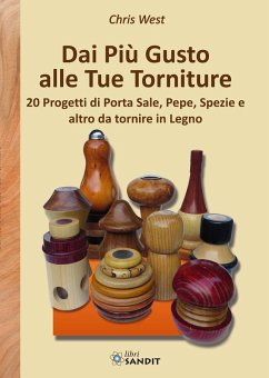 Dai più gusto alle tue torniture. 20 Progetti di porta sale, pepe, spezie e altro da tornire in Legno - West, Chris Dai più gusto alle tue torniture. 20 Progetti di porta sale, pepe, spezie e altro da tornire in Legno - West, Chris