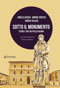 Sotto il monumento. Storie e voci da piazza Gadani - Cocchi, Angelo; Cortesi, Simone; Talassi, Enrico
