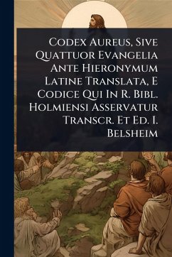Codex Aureus, Sive Quattuor Evangelia Ante Hieronymum Latine Translata, E Codice Qui In R. Bibl. Holmiensi Asservatur Transcr. Et Ed. I. Belsheim Cover Codex Aureus, Sive Quattuor Evangelia Ante Hieronymum Latine Translata, E Codice Qui In R. Bibl. Holmiensi Asservatur Transcr. Et Ed. I. Belsheim