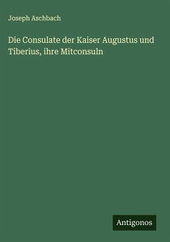 Cover Die Consulate der Kaiser Augustus und Tiberius, ihre Mitconsuln