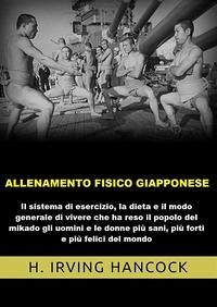 Cover Allenamento fisico giapponese. Il sistema di esercizio, la dieta e il modo generale di vivere che ha reso il popolo del mikado gli uomini e le donne più sani, più forti e più felici del mondo