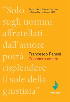 Zucchero amaro. Storia di Aldo Gervasi, facchino di Senigallia ucciso nel 1910 - Fanesi, Francesco
