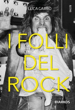 I folli del rock. Storie di geni tormentati, sostanze e sregolatezza - Garrò, Luca