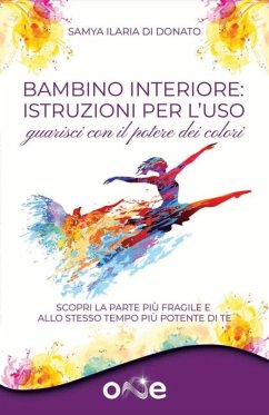 Bambino interiore: istruzioni per l'uso. Guarisci con il potere dei colori. Scopri la parte più fragile e allo stesso tempo più potente di te - Di Donato, Samya Ilaria