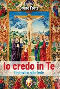 Io credo in Te. Un invito alla fede - Forte, Bruno