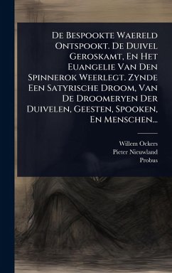 De Bespookte Waereld Ontspookt. De Duivel Geroskamt, En Het Euangelie Van Den Spinnerok Weerlegt. Zynde Een Satyrische Droom, Van De Droomeryen Der Duivelen, Geesten, Spooken, En Menschen... - Ockers, Willem; Nieuwland, Pieter; Probus