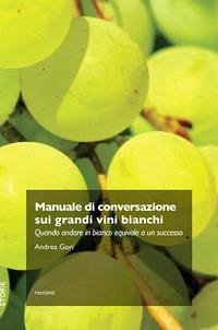 Manuale di conversazione sui grandi vini bianchi. Quando andare in bianco equivale a un successo - Gori, Andrea